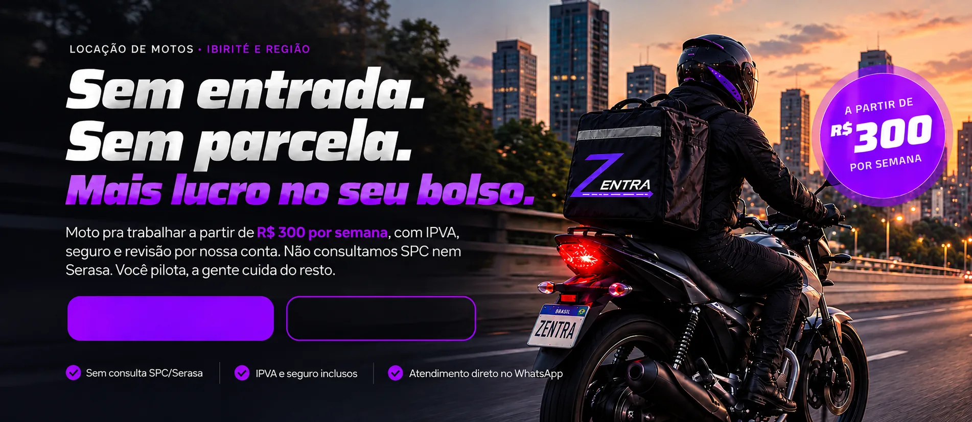 Entregador Zentra pilotando na cidade. Sem entrada, sem parcela, mais lucro no seu bolso. A partir de R$ 300 por semana, com IPVA, seguro e revisão por nossa conta. Sem consulta SPC/Serasa.